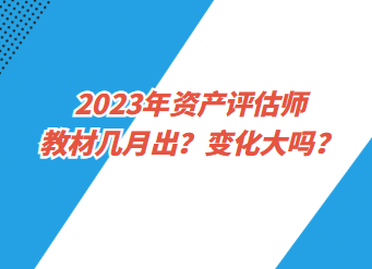 2023年資產(chǎn)評估師教材幾月出？變化大嗎？