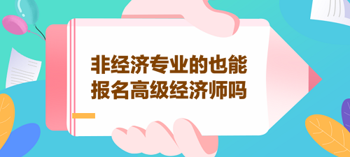 非經濟專業(yè)的也能報名高級經濟師嗎？