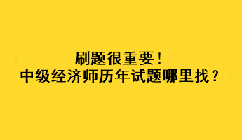 刷題很重要！中級經(jīng)濟師歷年試題哪里找？