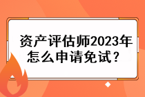 資產(chǎn)評(píng)估師2023年怎么申請(qǐng)免試？