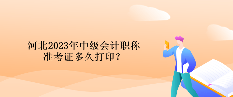 河北2023年中級會計職稱準考證多久打印？