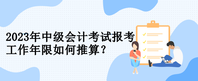 2023年中級會計考試報考 工作年限如何推算？