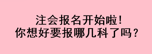 注會(huì)報(bào)名開始啦!你想好要報(bào)哪幾科了嗎？