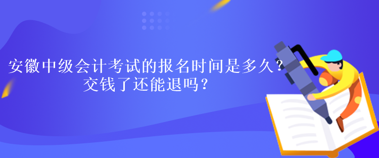 安徽中級會計考試的報名時間是多久？交錢了還能退嗎？