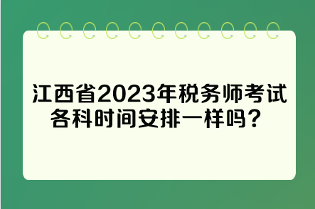 江西省2023年稅務(wù)師考試各科時間安排一樣嗎？