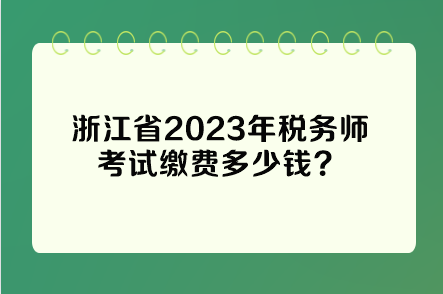 浙江省2023年稅務(wù)師考試?yán)U費(fèi)多少錢？