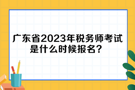 廣東省2023年稅務(wù)師考試是什么時(shí)候報(bào)名？