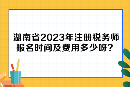 湖南省2023年注冊稅務(wù)師報名時間及費用多少呀？