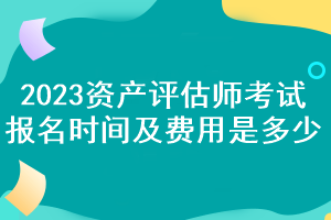 2023資產(chǎn)評(píng)估師考試報(bào)名時(shí)間及費(fèi)用是多少？