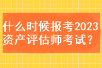 什么時候能報考2023資產(chǎn)評估師考試？