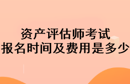 資產(chǎn)評(píng)估師考試報(bào)名時(shí)間及費(fèi)用是多少？