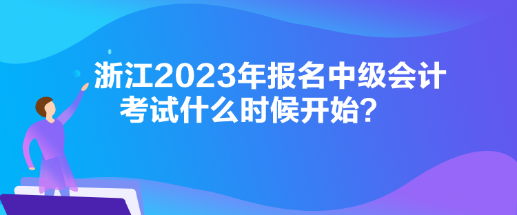 浙江2023年報(bào)名中級(jí)會(huì)計(jì)考試什么時(shí)候開始？