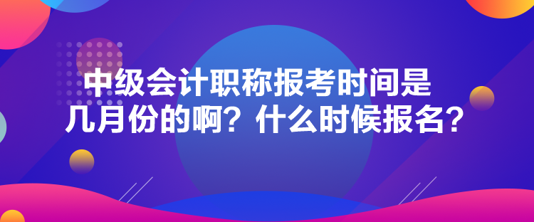 中級會(huì)計(jì)職稱報(bào)考時(shí)間是幾月份的?。渴裁磿r(shí)候報(bào)名？