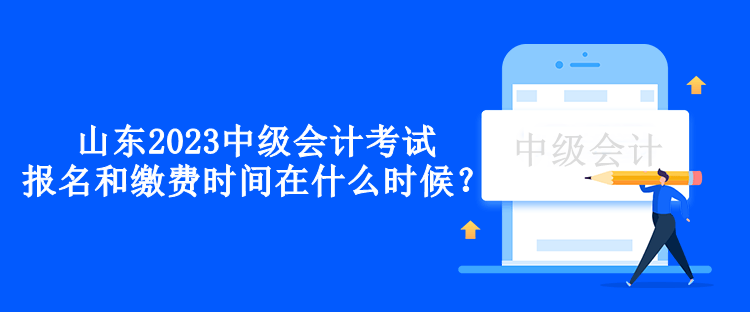 山東2023中級(jí)會(huì)計(jì)考試的報(bào)名和繳費(fèi)時(shí)間在什么時(shí)候？