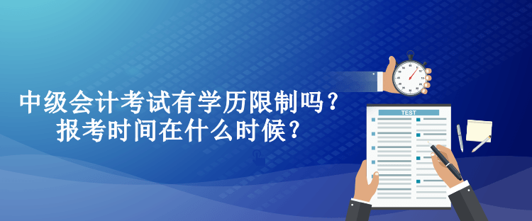 中級會計考試有學歷限制嗎？報考時間在什么時候？