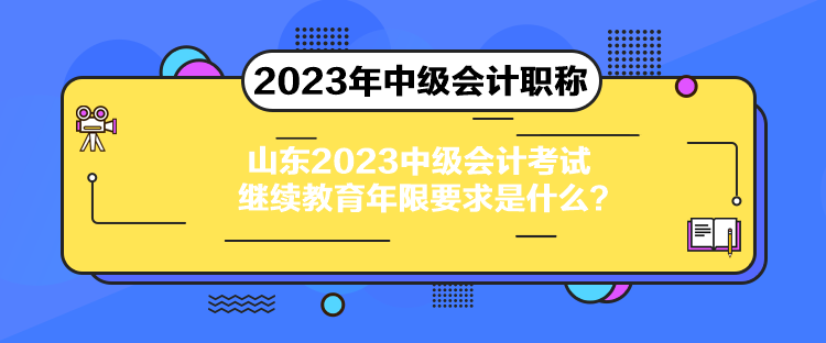 山東2023中級會計考試?yán)^續(xù)教育年限要求是什么？