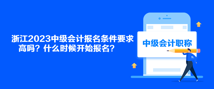 浙江2023中級會計(jì)報(bào)名條件要求高嗎？什么時(shí)候開始報(bào)名？