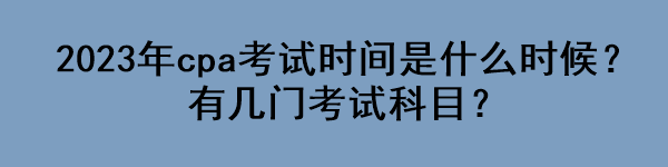 2023年cpa考試時間是什么時候？有幾門考試科目？