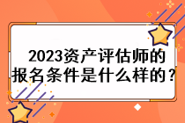 2023資產(chǎn)評(píng)估師的報(bào)名條件是什么樣的？