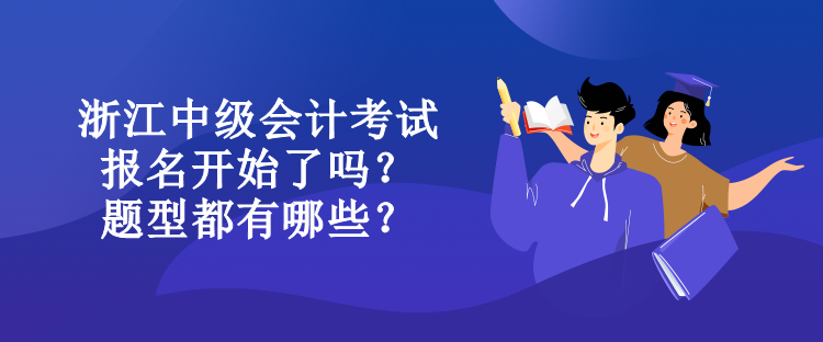 浙江中級(jí)會(huì)計(jì)考試報(bào)名開始了嗎？題型都有哪些？