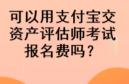 可以用支付寶交資產(chǎn)評(píng)估師考試報(bào)名費(fèi)嗎？