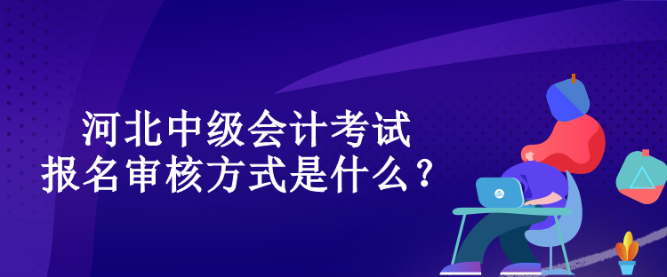 河北中級(jí)會(huì)計(jì)考試報(bào)名審核方式是什么？