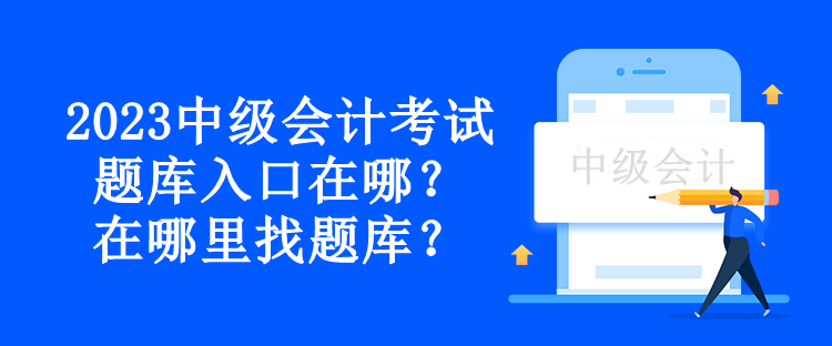 2023中級(jí)會(huì)計(jì)考試題庫入口在哪？在哪里找題庫？