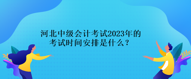 河北中級(jí)會(huì)計(jì)考試2023年的考試時(shí)間安排是什么？