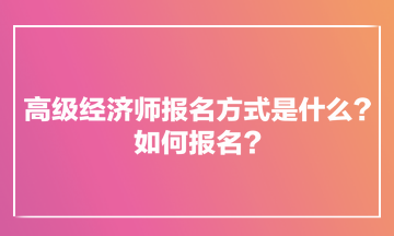 高級(jí)經(jīng)濟(jì)師報(bào)名方式是什么？如何報(bào)名？