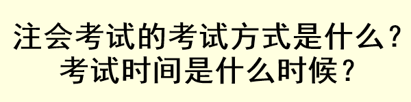 注會(huì)考試的考試方式是什么？考試時(shí)間是什么時(shí)候？