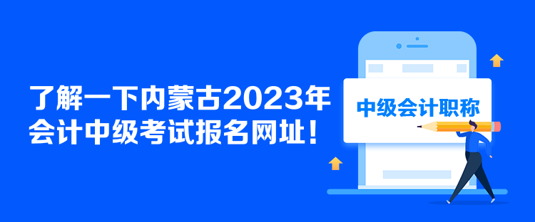 了解一下內(nèi)蒙古2023年會計(jì)中級考試報(bào)名網(wǎng)址！