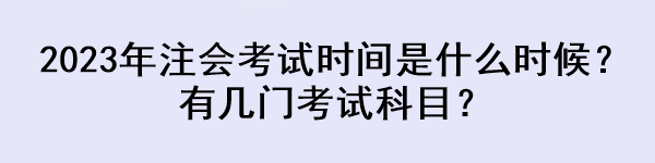 2023年注會(huì)考試時(shí)間是什么時(shí)候？有幾門考試科目？