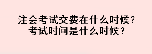 注會(huì)考試交費(fèi)在什么時(shí)候？考試時(shí)間是什么時(shí)候？