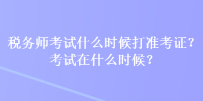 稅務(wù)師考試什么時(shí)候打準(zhǔn)考證？考試在什么時(shí)候？