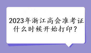 2023年浙江高會準(zhǔn)考證什么時候開始打??？