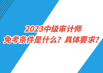 2023中級審計師免考條件是什么？具體要求？