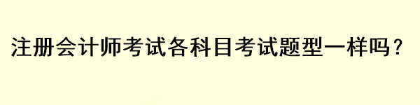 注冊會計師考試各科目考試題型一樣嗎？