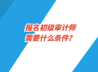 報(bào)名初級(jí)審計(jì)師需要什么條件？