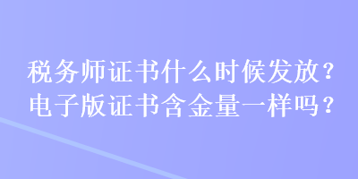 稅務(wù)師證書什么時候發(fā)放？電子版證書含金量一樣嗎？