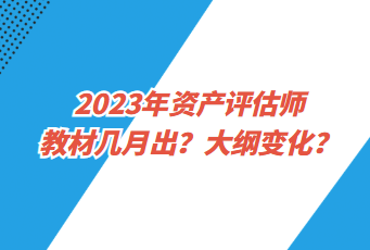 2023年資產(chǎn)評估師教材幾月出？大綱變化？