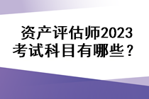 資產(chǎn)評估師2023考試科目有哪些？