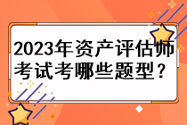 2023年資產(chǎn)評(píng)估師考試考哪些題型？