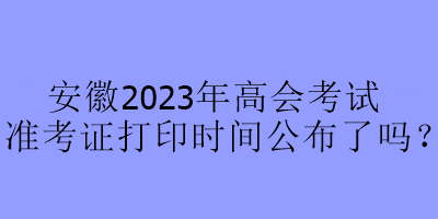 安徽2023年高會考試準考證打印時間公布了嗎？