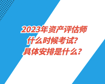 2023年資產(chǎn)評估師什么時候考試？具體安排是什么？