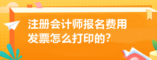 注冊(cè)會(huì)計(jì)師報(bào)名費(fèi)用發(fā)票怎么打印的？