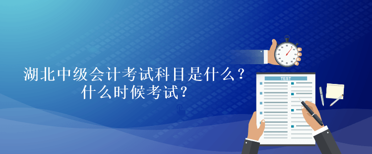 湖北2023年中級會計考試科目是什么？什么時候考試？