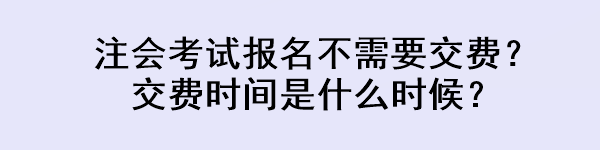 注會考試報(bào)名不需要交費(fèi)？交費(fèi)時(shí)間是什么時(shí)候？