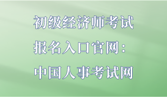 初級(jí)經(jīng)濟(jì)師考試報(bào)名入口官網(wǎng)：中國人事考試網(wǎng)