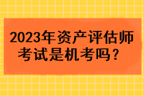 2023年資產(chǎn)評估師考試是機考嗎？