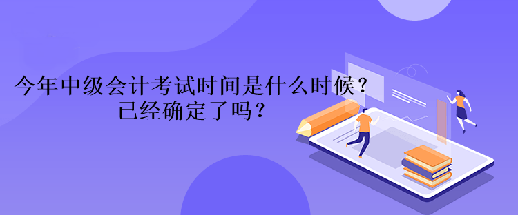 今年中級(jí)會(huì)計(jì)考試時(shí)間是什么時(shí)候？已經(jīng)確定了嗎？